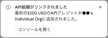 右下の通知。「API組織がリンクされました」「最初の$200 USDのAPIクレジットが●●'s Individual Orgに追加されました。」と「コンソールを開く」ボタン