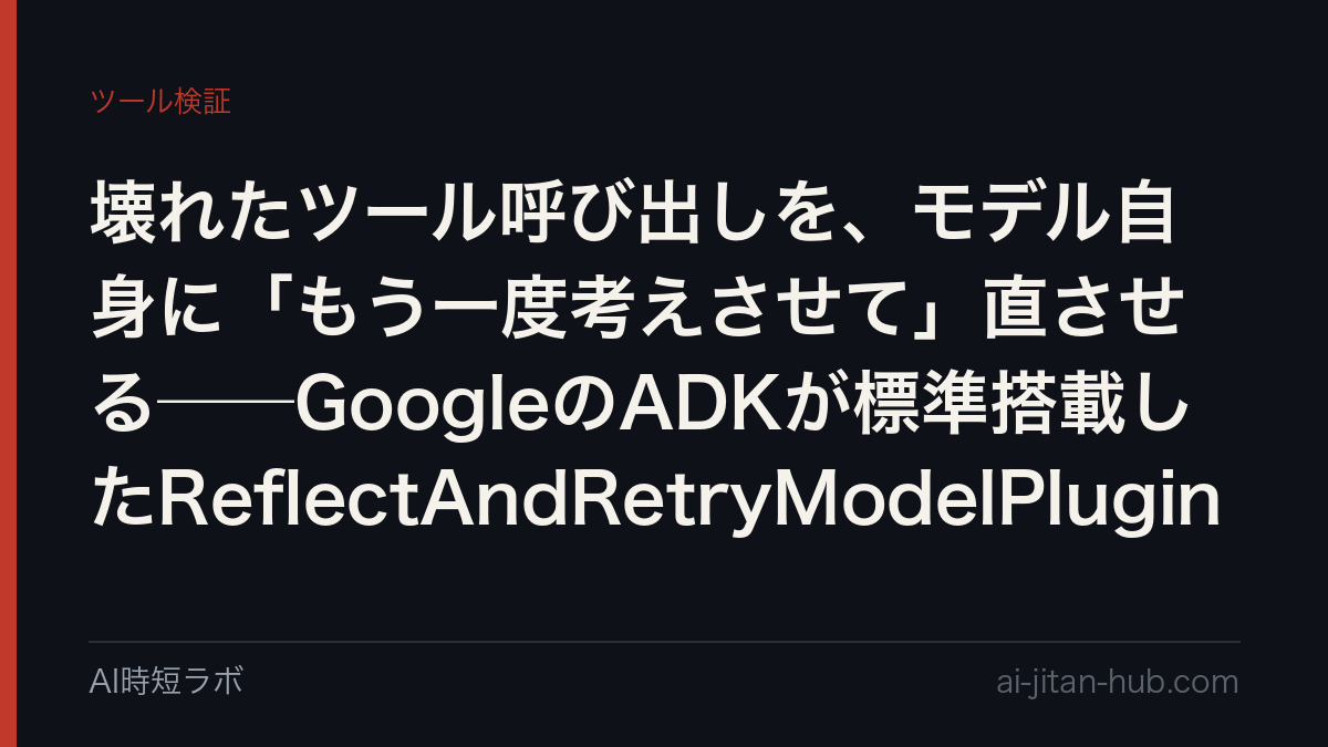 壊れたツール呼び出しを、モデル自身に「もう一度考えさせて」直させる──GoogleのADKが標準搭載したReflectAndRetryModelPluginの記事画像