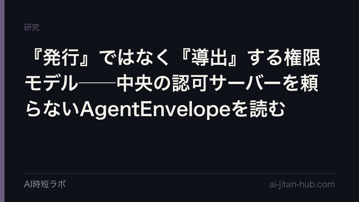 『発行』ではなく『導出』する権限モデル──中央の認可サーバーを頼らないAgentEnvelopeを読むの記事画像