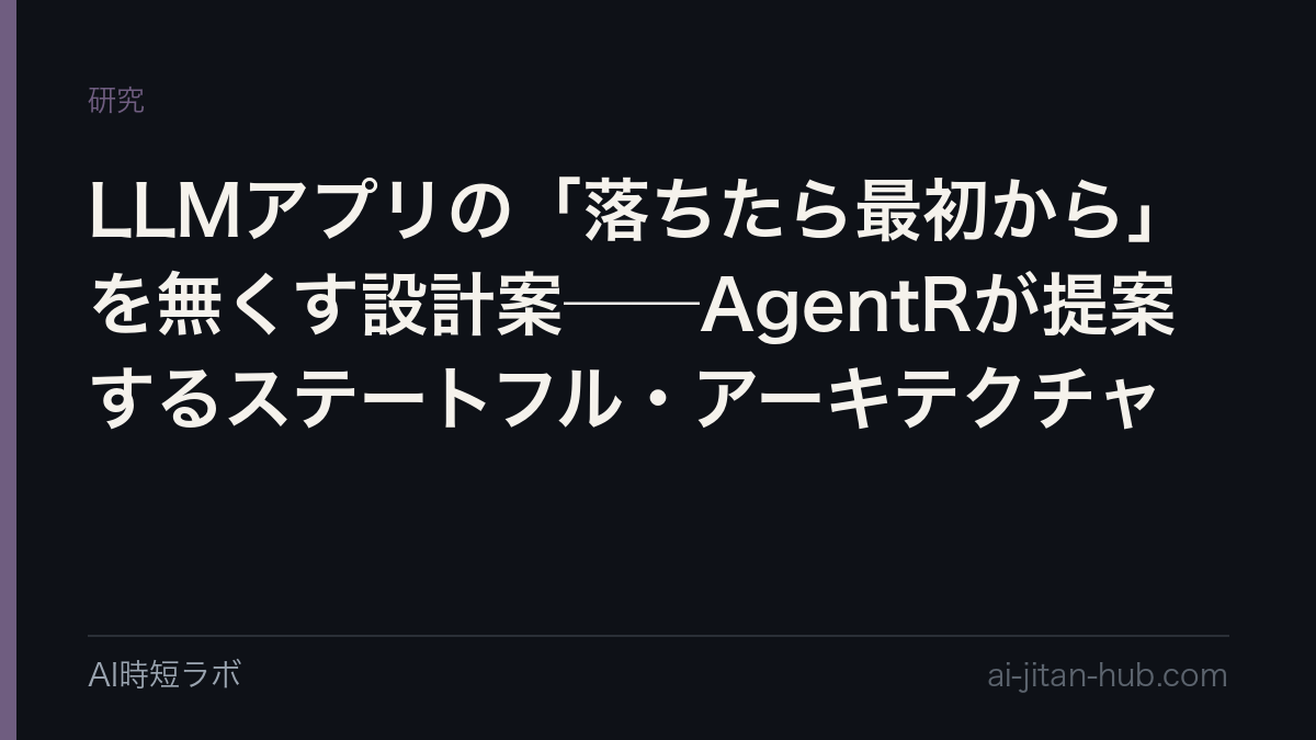 LLMアプリの「落ちたら最初から」を無くす設計案──AgentRが提案するステートフル・アーキテクチャの記事画像