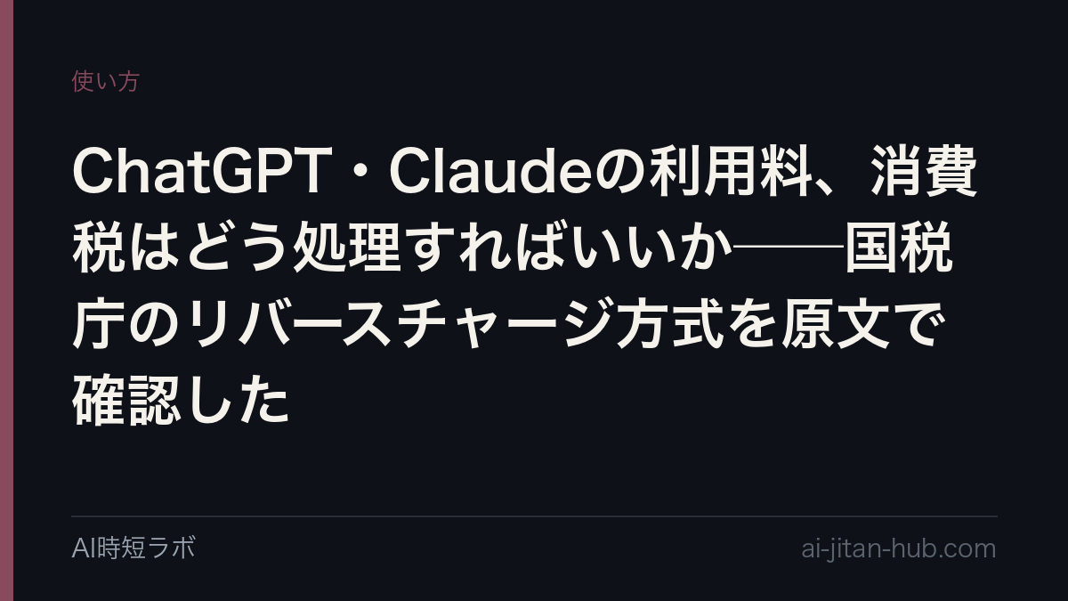 ChatGPT・Claudeの利用料、消費税はどう処理すればいいか──国税庁のリバースチャージ方式を原文で確認したの記事画像