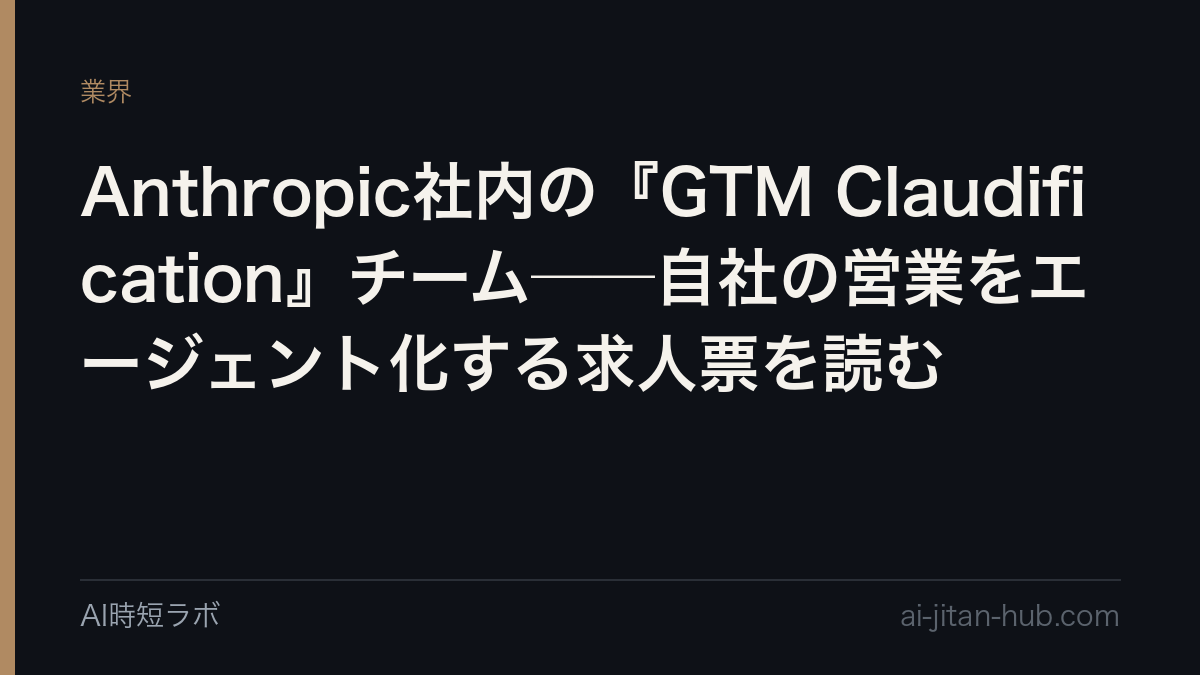 Anthropic社内の『GTM Claudification』チーム──自社の営業をエージェント化する求人票を読むの記事画像
