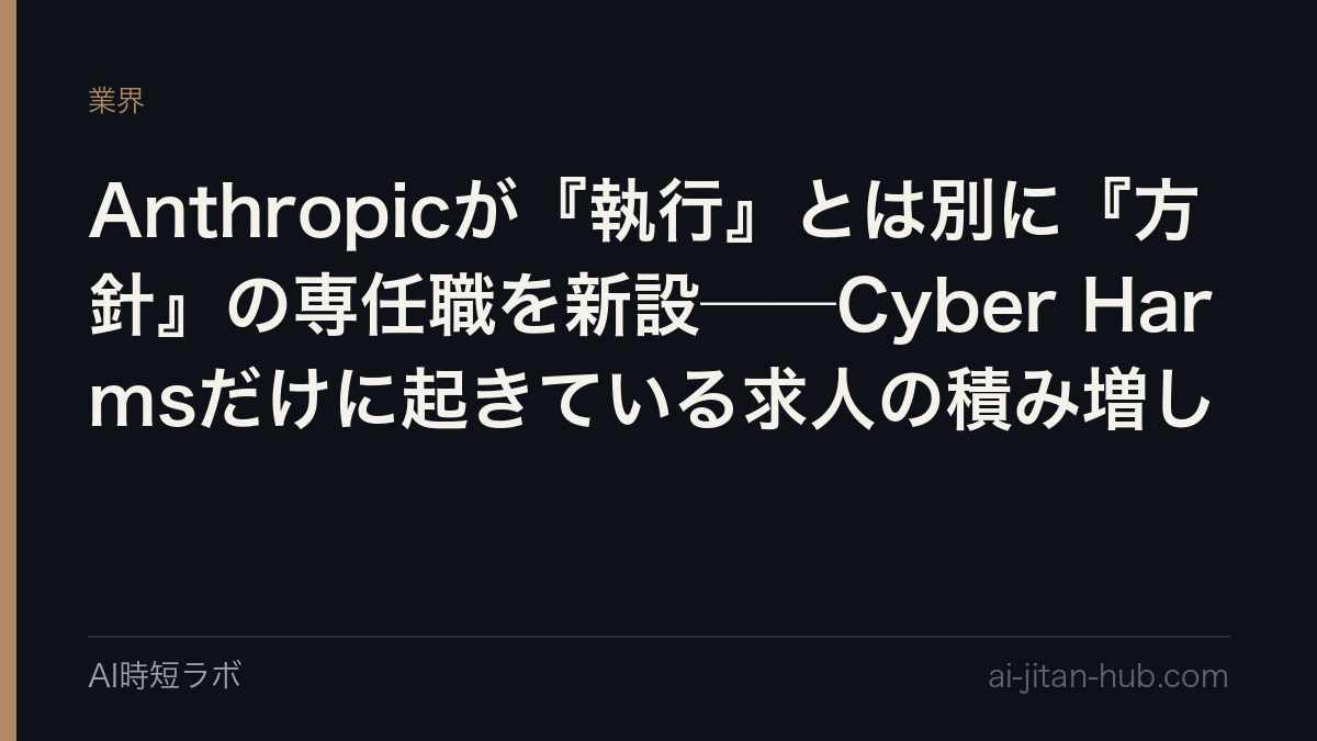Anthropicが『執行』とは別に『方針』の専任職を新設──Cyber Harmsだけに起きている求人の積み増しの記事画像