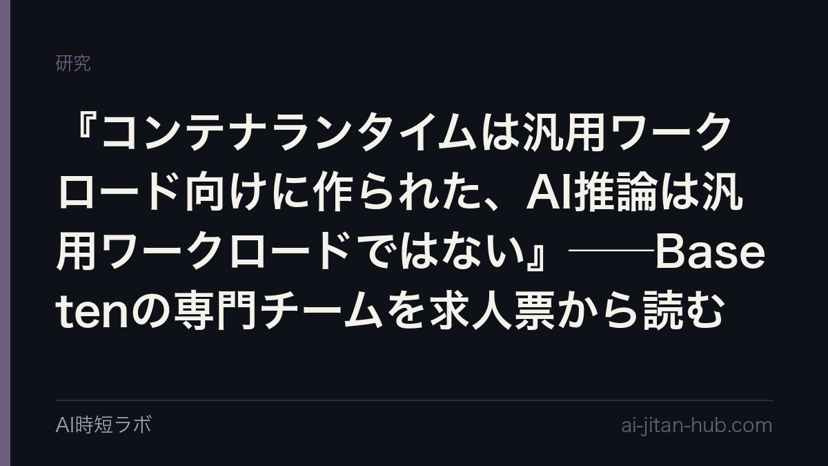 『コンテナランタイムは汎用ワークロード向けに作られた、AI推論は汎用ワークロードではない』──Basetenの専門チームを求人票から読むの記事画像