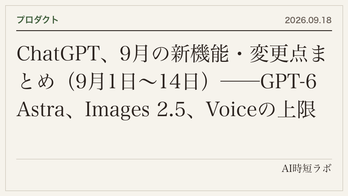 ChatGPT、9月の新機能・変更点まとめ（9月1日〜14日）──GPT-6 Astra、Images 2.5、Voiceの上限改定（Pro $200は無制限）、Deep ResearchがWorkとCodexに、カスタムGPT廃止の予告、自動で考えるモードの廃止の記事画像