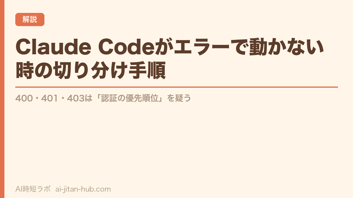 Claude Codeがエラーで動かない時の切り分け手順──400・401・403は「認証の優先順位」を疑うの記事画像