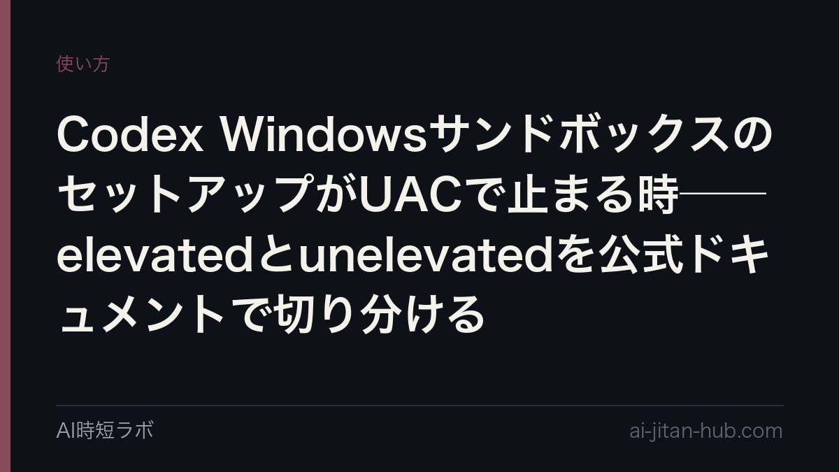 Codex WindowsサンドボックスのセットアップがUACで止まる時──elevatedとunelevatedを公式ドキュメントで切り分けるの記事画像