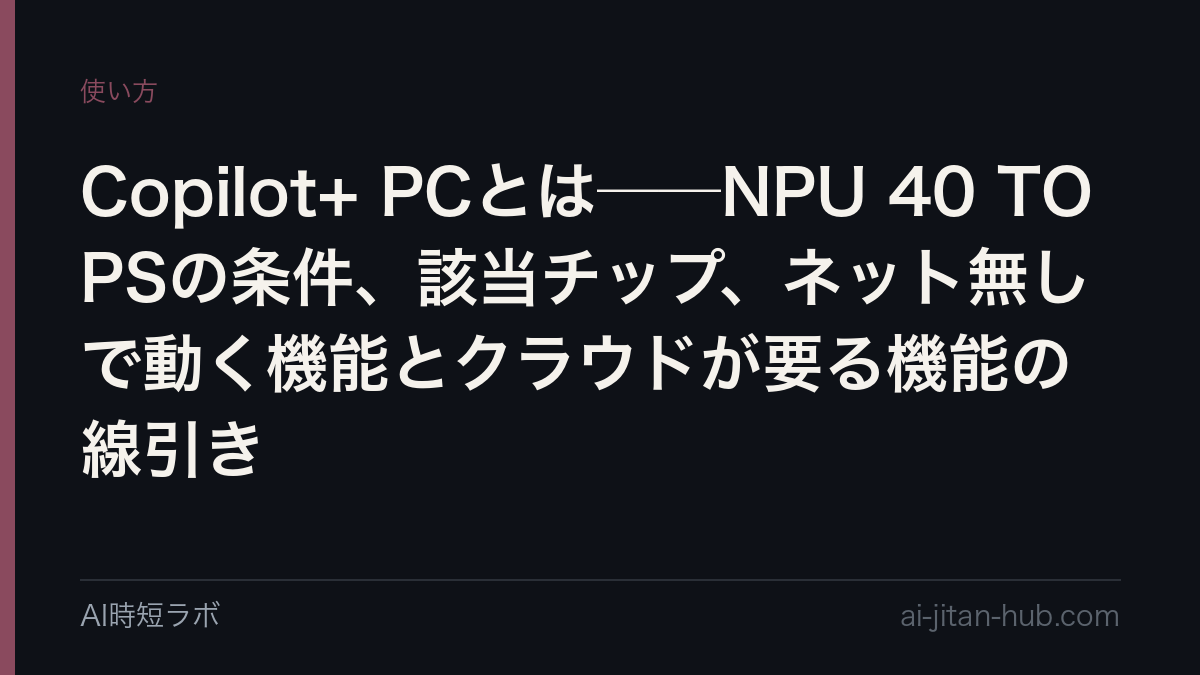 Copilot+ PCとは──「40 TOPS以上のNPU」を積んだWindows 11 PCの区分。NPUとは何か、Snapdragon X／Core Ultra 200V／AMDのどれが該当するか、ネット無しで動く機能（リコール・スタジオエフェクト・ライブキャプション）とクラウドが要る機能の線引き、開発者向けはDirectMLからWindows MLへの記事画像