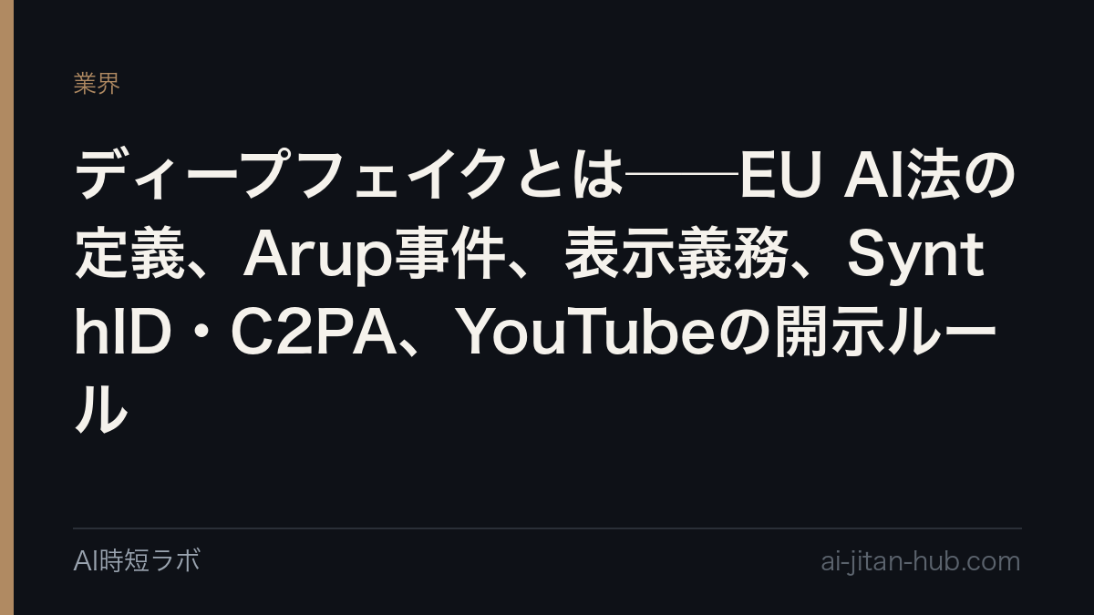 ディープフェイクとは──EU AI法の定義（第3条60号）「実在の人・物・場所・出来事に似せ、本物だと誤認させるAI生成・加工の画像・音声・動画」。Arupから2,560万ドルを取った偽ビデオ会議、Article 50の表示義務（2026年8月2日施行）、SynthID・C2PAの透かしと来歴、YouTubeの開示ルール、日本の景表法の位置を1ページにの記事画像