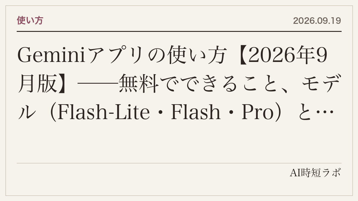 Geminiアプリの使い方【2026年9月版】──無料でできること、モデル（Flash-Lite・Flash・Pro）と思考レベルの選び方、5時間ごとの使用量上限、プラン別のコンテキスト（3.2万・12.8万・100万トークン）、Live・Deep Research・Canvas・Gem・Sparkの入口の記事画像