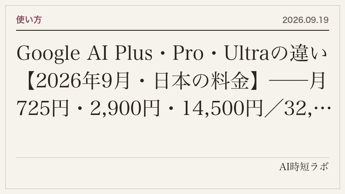 Google AI Plus・Pro・Ultraの違い【2026年9月・日本の料金】──月725円・2,900円・14,500円／32,000円で何が変わるか、Geminiの使用量上限（2倍・4倍・Proの5倍／20倍）、ストレージ、YouTube Premium、学生の1年無料の記事画像