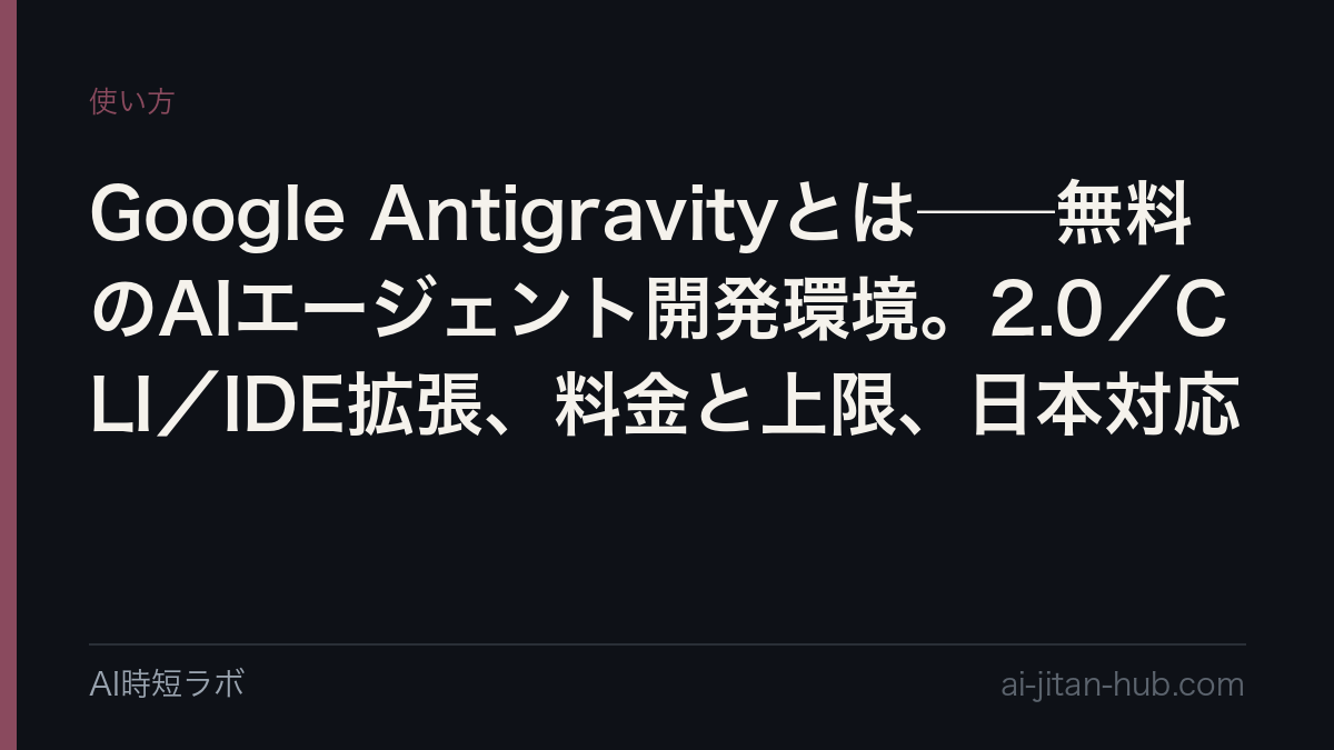 Google Antigravity（アンチグラビティ）とは──無料で使えるGoogleのAIエージェント開発環境。Antigravity 2.0（単体アプリ）・CLI（agy）・IDE拡張の3つの入口、無料／AI Pro／AI Ultraで変わる上限、日本で使えるか、Claude Codeなど他社ツールからのログインが規約違反になる理由の記事画像