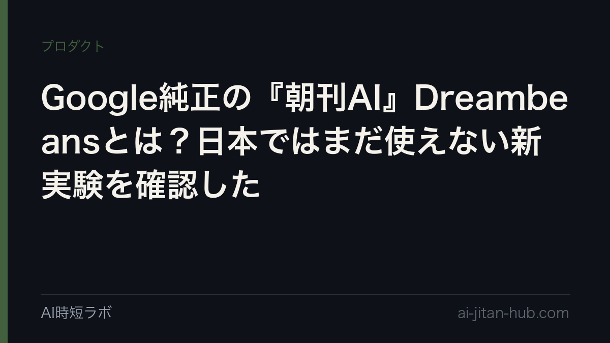 Google純正の『朝刊AI』Dreambeansとは？日本ではまだ使えない新実験を確認したの記事画像