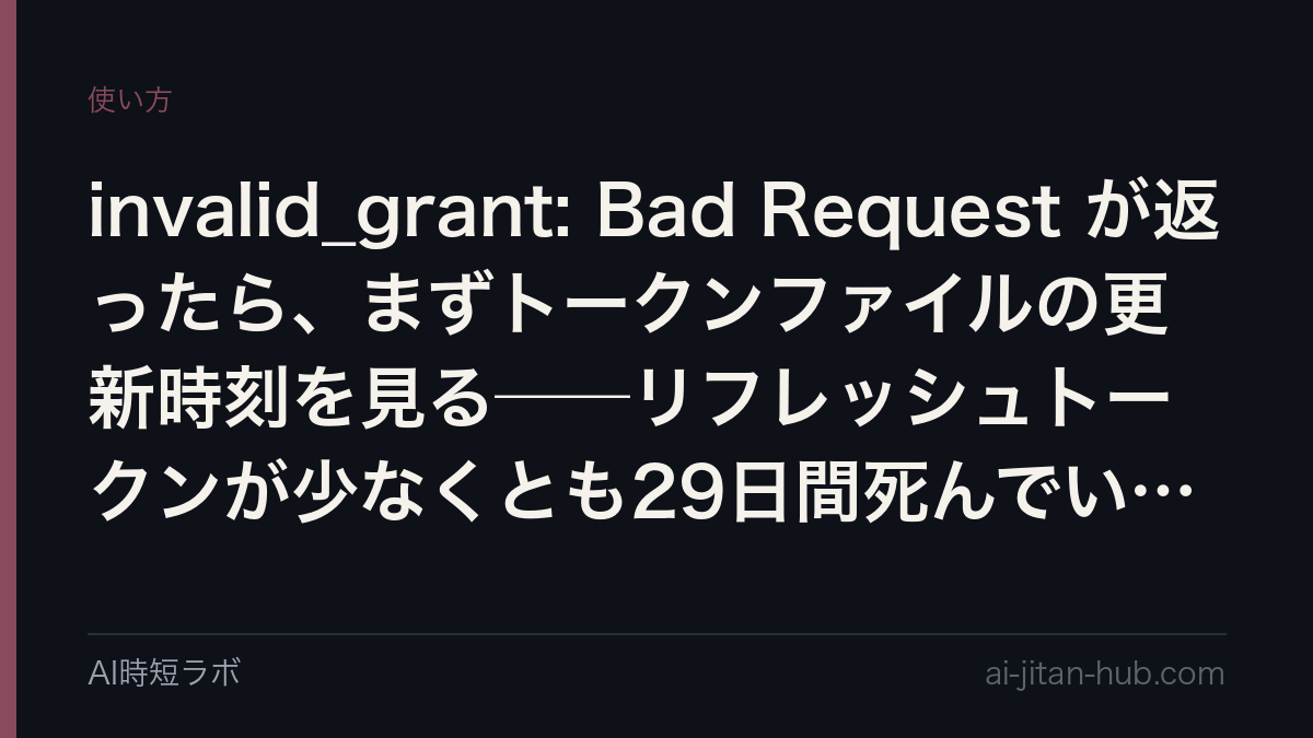 invalid_grant: Bad Request が返ったら、まずトークンファイルの更新時刻を見る──リフレッシュトークンが少なくとも29日間死んでいた記録の記事画像