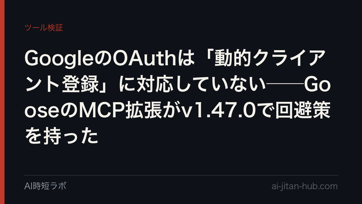 GoogleのOAuthは「動的クライアント登録」に対応していない──GooseのMCP拡張がv1.47.0で回避策を持ったの記事画像