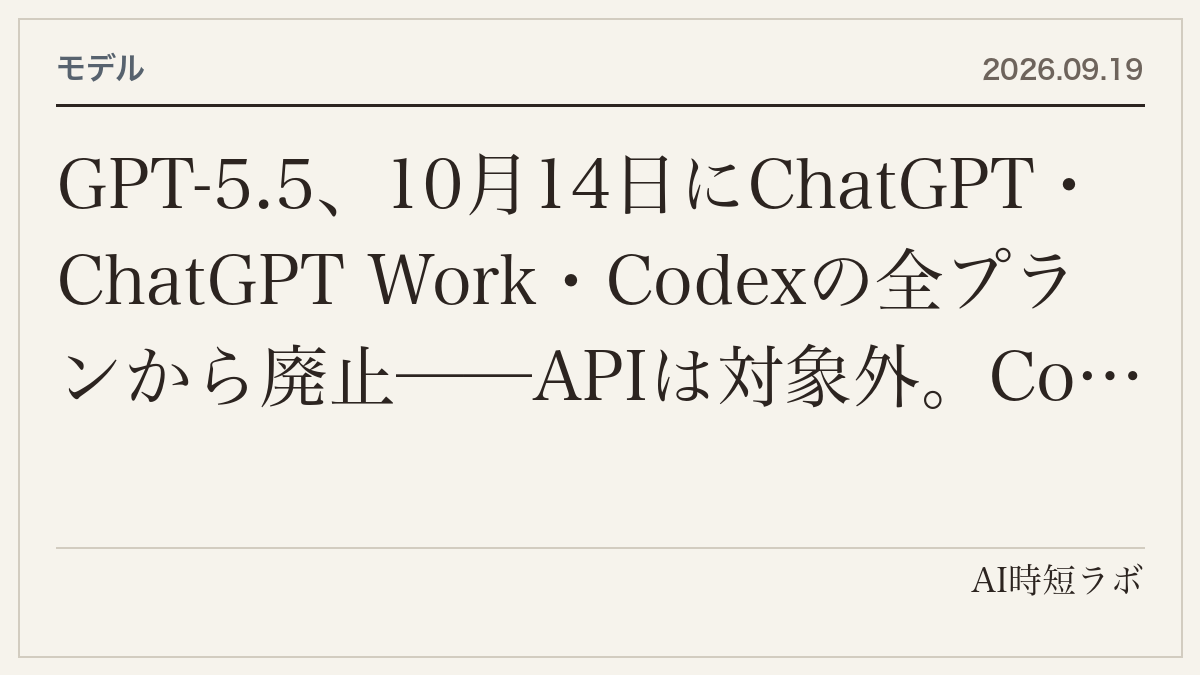 GPT-5.5、10月14日にChatGPT・ChatGPT Work・Codexの全プランから廃止──APIは対象外。Codexの設定は`gpt-5.5`→`gpt-5.6-sol`へ。GPT-5.4／5.4 miniは8月31日にCodexから退役済みの記事画像