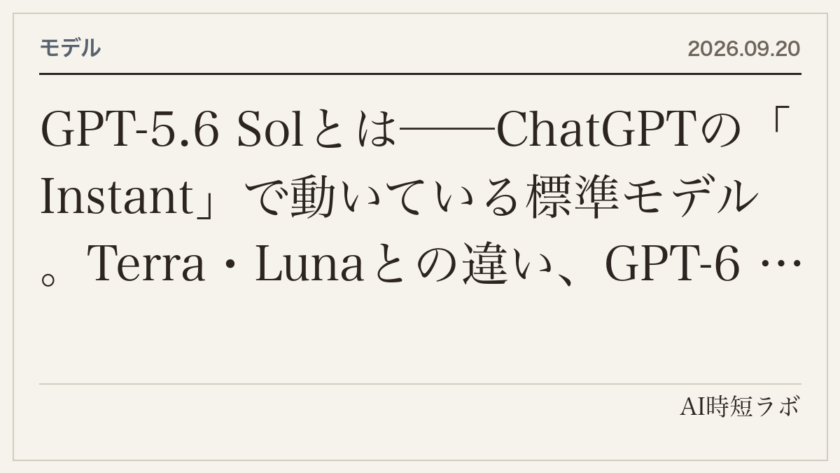 GPT-5.6 Solとは──ChatGPTの「Instant」で動いている標準モデル。Terra・Lunaとの違い、GPT-6 Astraとの関係、API価格（$4／$20は11月21日まで）、Sol Pro・Ultrafastまでの記事画像