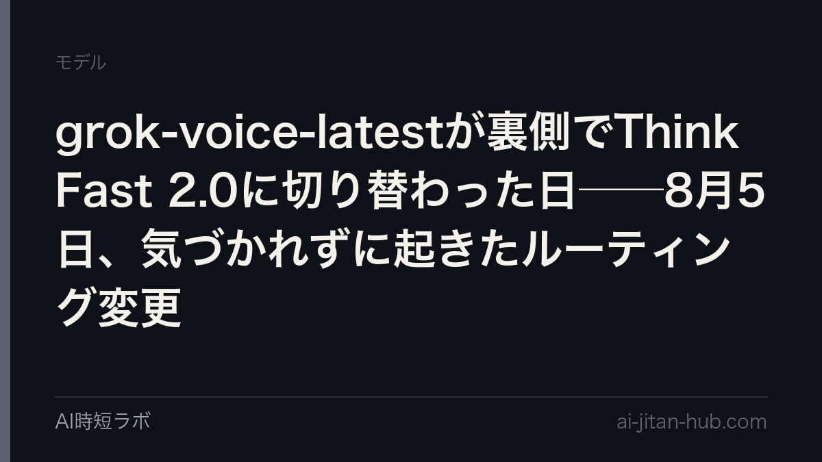 grok-voice-latestが裏側でThink Fast 2.0に切り替わった日──8月5日、気づかれずに起きたルーティング変更の記事画像