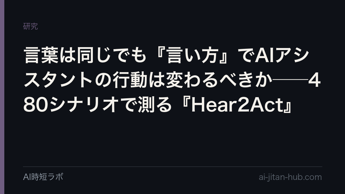 言葉は同じでも『言い方』でAIアシスタントの行動は変わるべきか──480シナリオで測る『Hear2Act』の記事画像