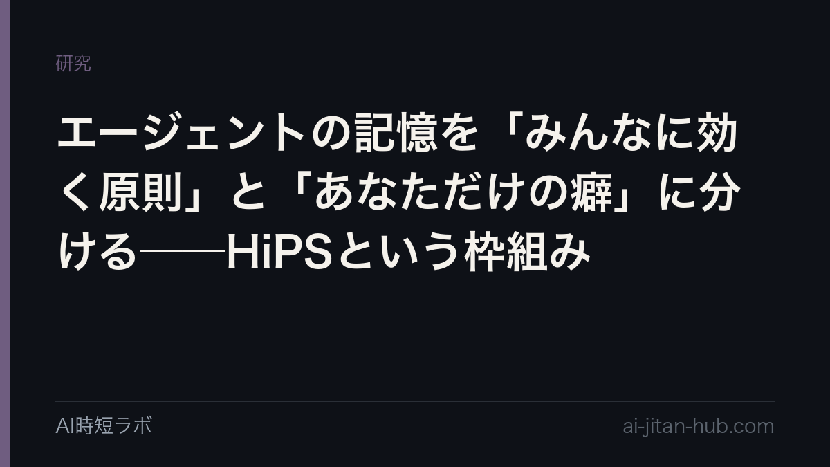 エージェントの記憶を「みんなに効く原則」と「あなただけの癖」に分ける──HiPSという枠組みの記事画像