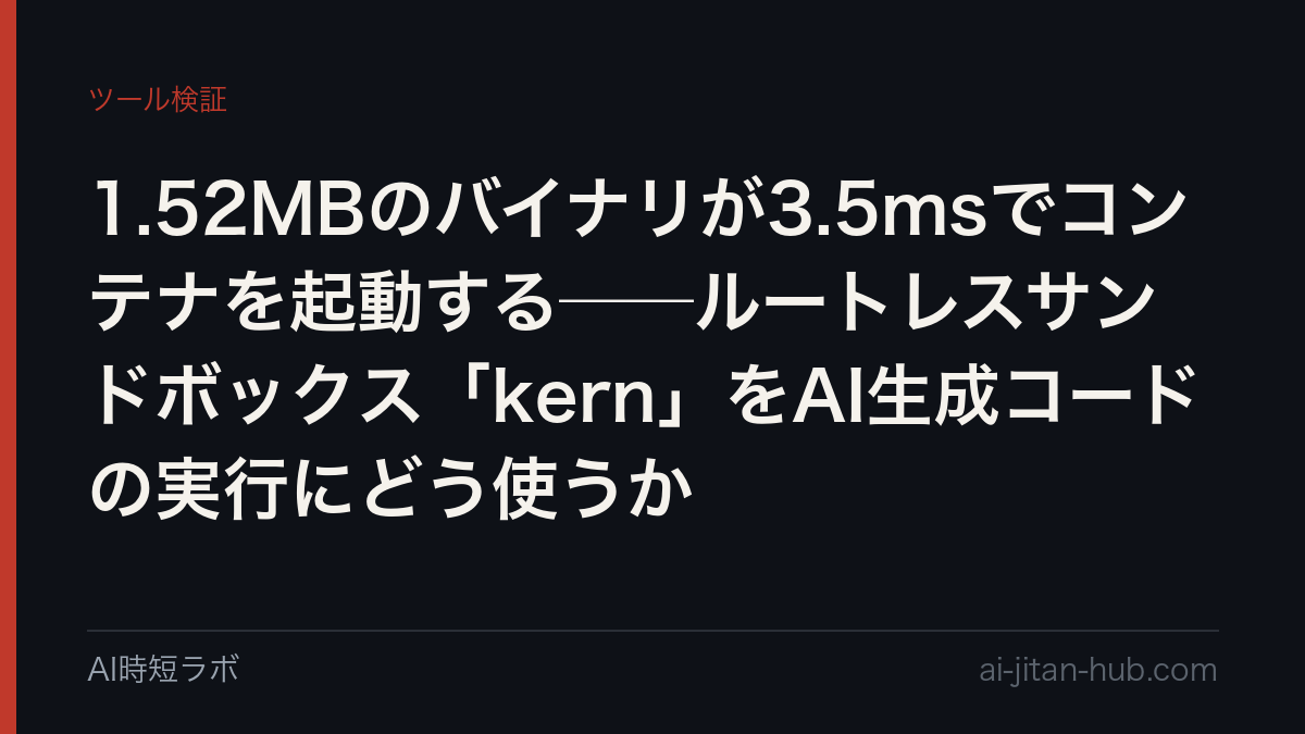 1.52MBのバイナリが3.5msでコンテナを起動する──ルートレスサンドボックス「kern」をAI生成コードの実行にどう使うかの記事画像
