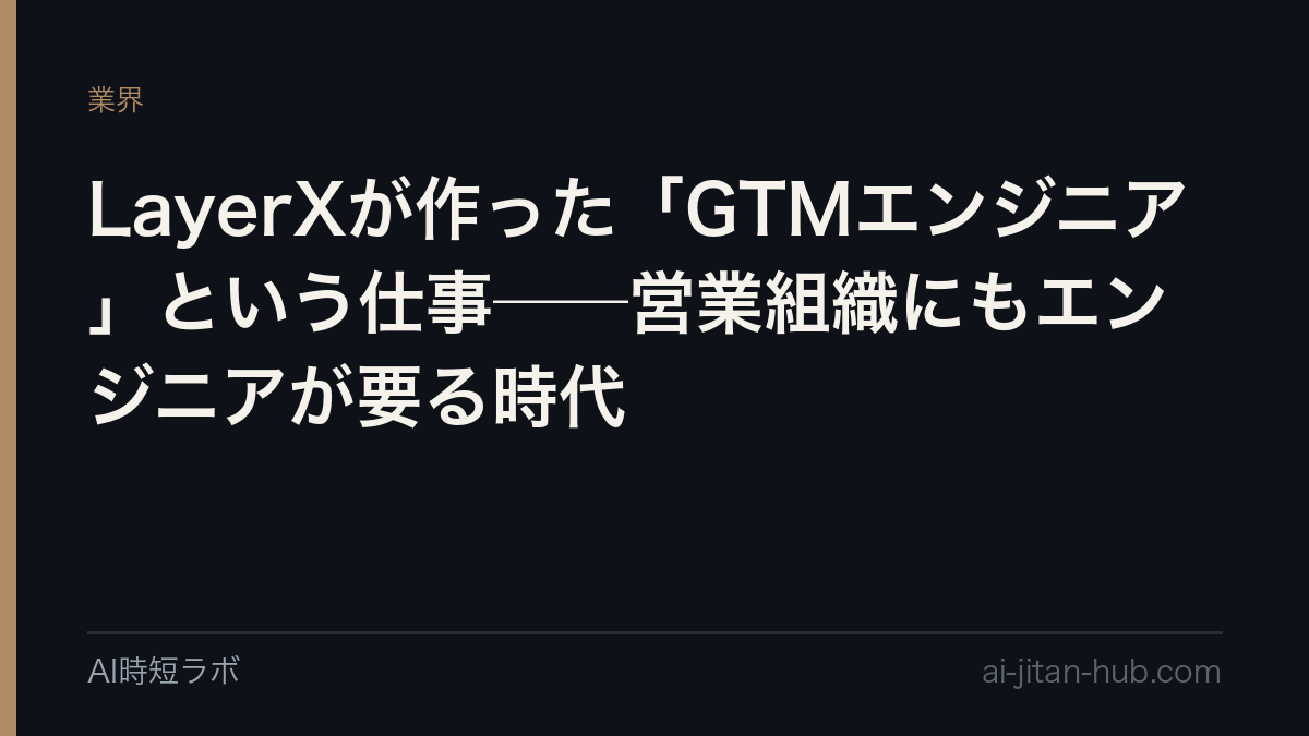 LayerXが作った「GTMエンジニア」という仕事──営業組織にもエンジニアが要る時代の記事画像