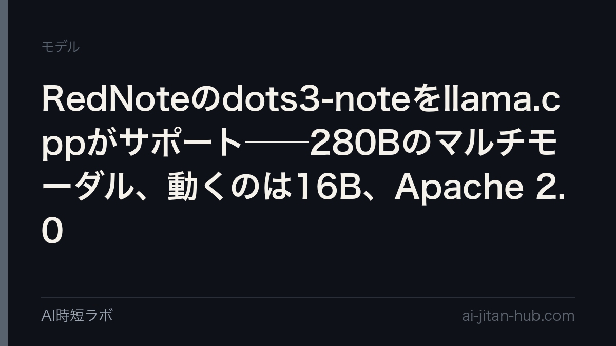 RedNoteのdots3-noteをllama.cppがサポート──280Bのマルチモーダル、動くのは16B、Apache 2.0の記事画像