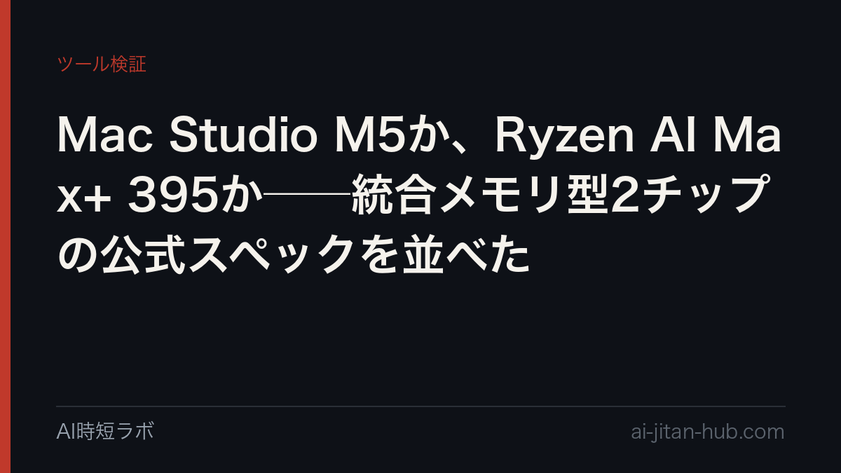 Mac Studio M5か、Ryzen AI Max+ 395か──統合メモリ型2チップの公式スペックを並べたの記事画像