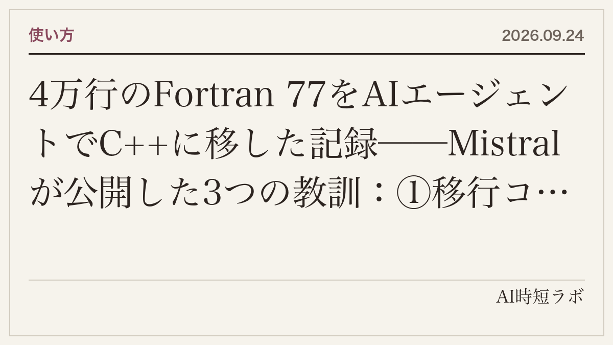 4万行のFortran 77をAIエージェントでC++に移した記録──Mistralが公開した3つの教訓：①移行コードを書く前に「数値の一致」を証明するパリティハーネスを作る、②100超のエージェントでまず文書化、③完全自律は「Fortranを C++の文法で書き直しただけ」になり、人がゲートに立つ構造化ワークフローに落ち着いたの記事画像