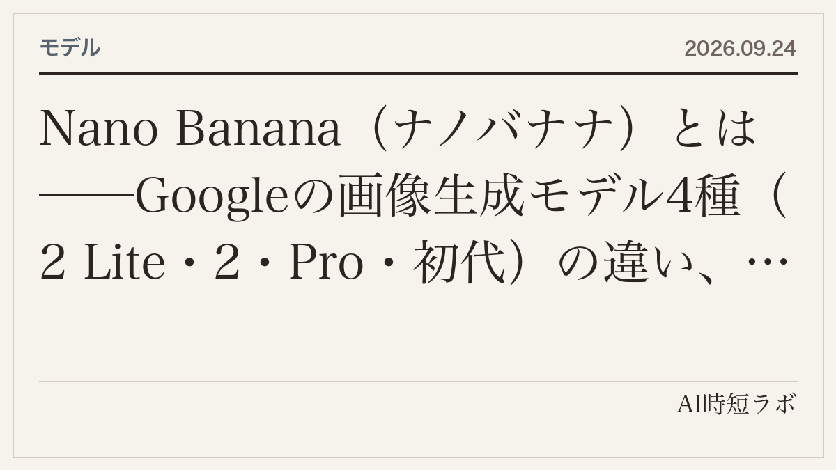 Nano Banana（ナノバナナ）とは──Googleの画像生成モデル4種（2 Lite・2・Pro・初代）の違い、API価格（1枚$0.034〜$0.24）、Geminiアプリでの使い方、参照画像14枚・4K・検索グラウンディング、初代の10月2日停止までの記事画像