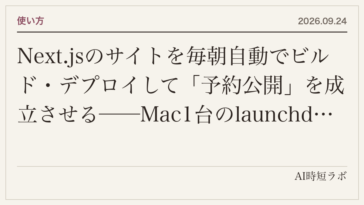 Next.jsのサイトを毎朝自動でビルド・デプロイして「予約公開」を成立させる──Mac1台のlaunchd＋Vercel CLIで、二重起動ロック・失敗をDesktopに通知・本番URLの200確認・直近3日の取りこぼし確認・IndexNow送信まで。当サイトが2026年8月28日から動かしている仕組みの記事画像