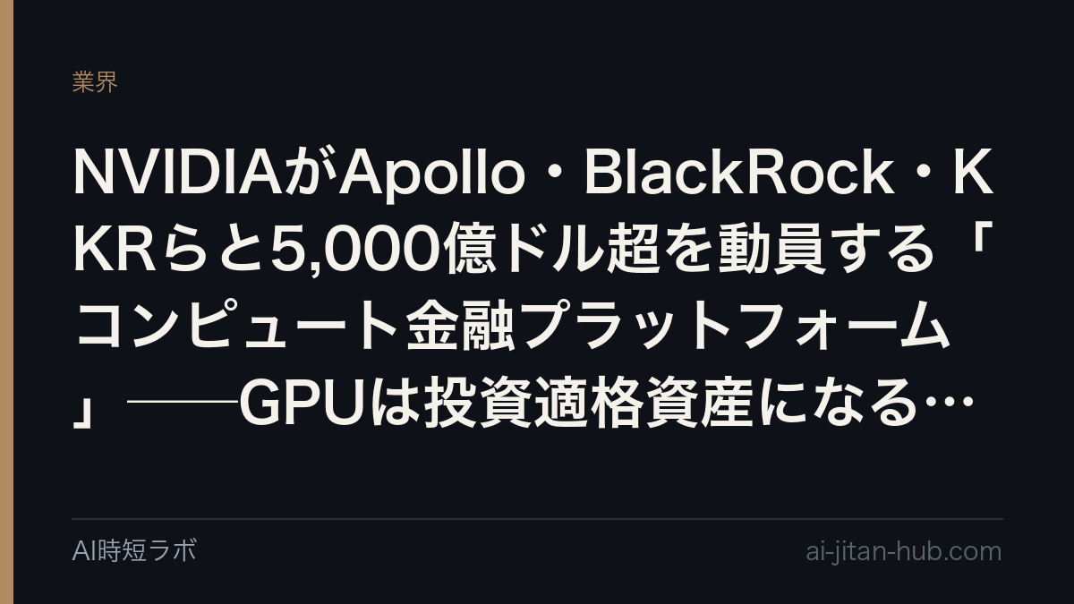 NVIDIAがApollo・BlackRock・KKRらと5,000億ドル超を動員する「コンピュート金融プラットフォーム」──GPUは投資適格資産になるのかの記事画像