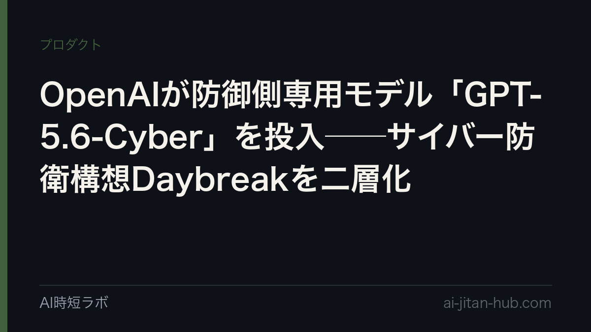 OpenAIが防御側専用モデル「GPT-5.6-Cyber」を投入──サイバー防衛構想Daybreakを二層化の記事画像