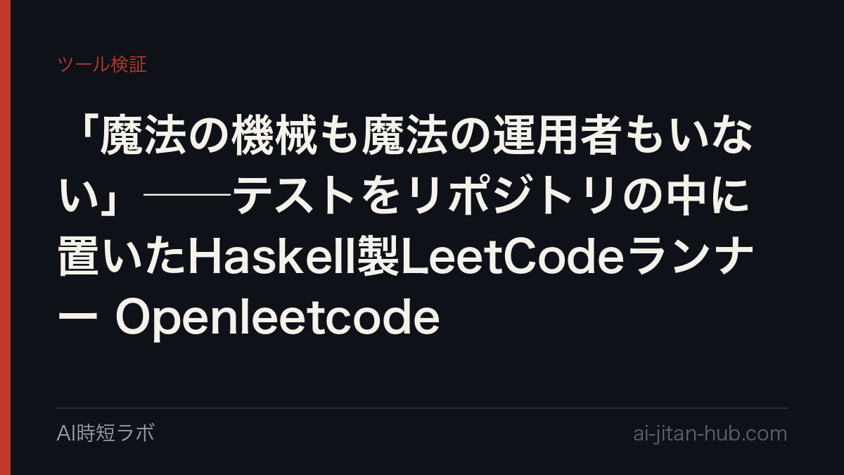 「魔法の機械も魔法の運用者もいない」──テストをリポジトリの中に置いたHaskell製LeetCodeランナー Openleetcodeの記事画像