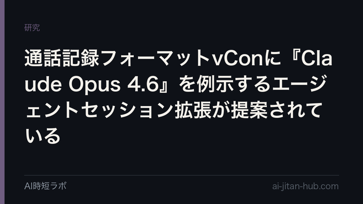 通話記録フォーマットvConに『Claude Opus 4.6』を例示するエージェントセッション拡張が提案されているの記事画像