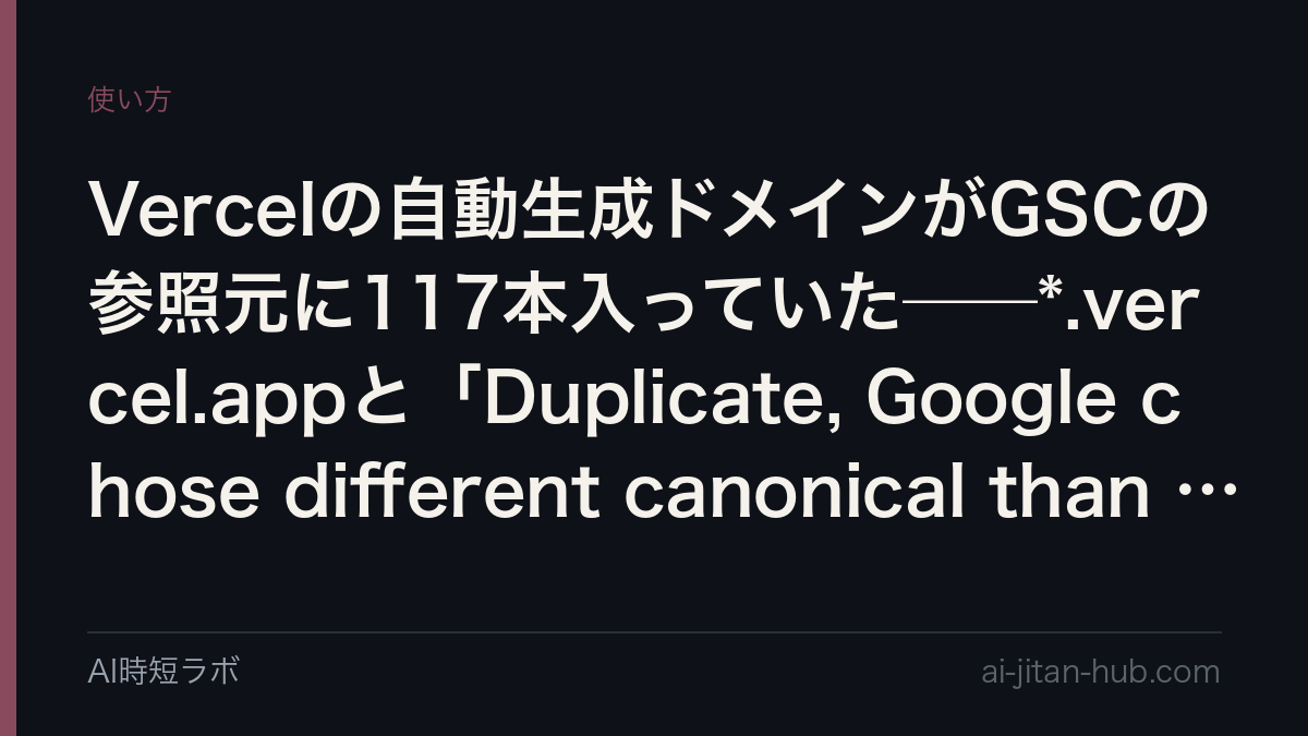 Vercelの自動生成ドメインがGSCの参照元に117本入っていた──*.vercel.appと「Duplicate, Google chose different canonical than user」を全351記事で実測の記事画像