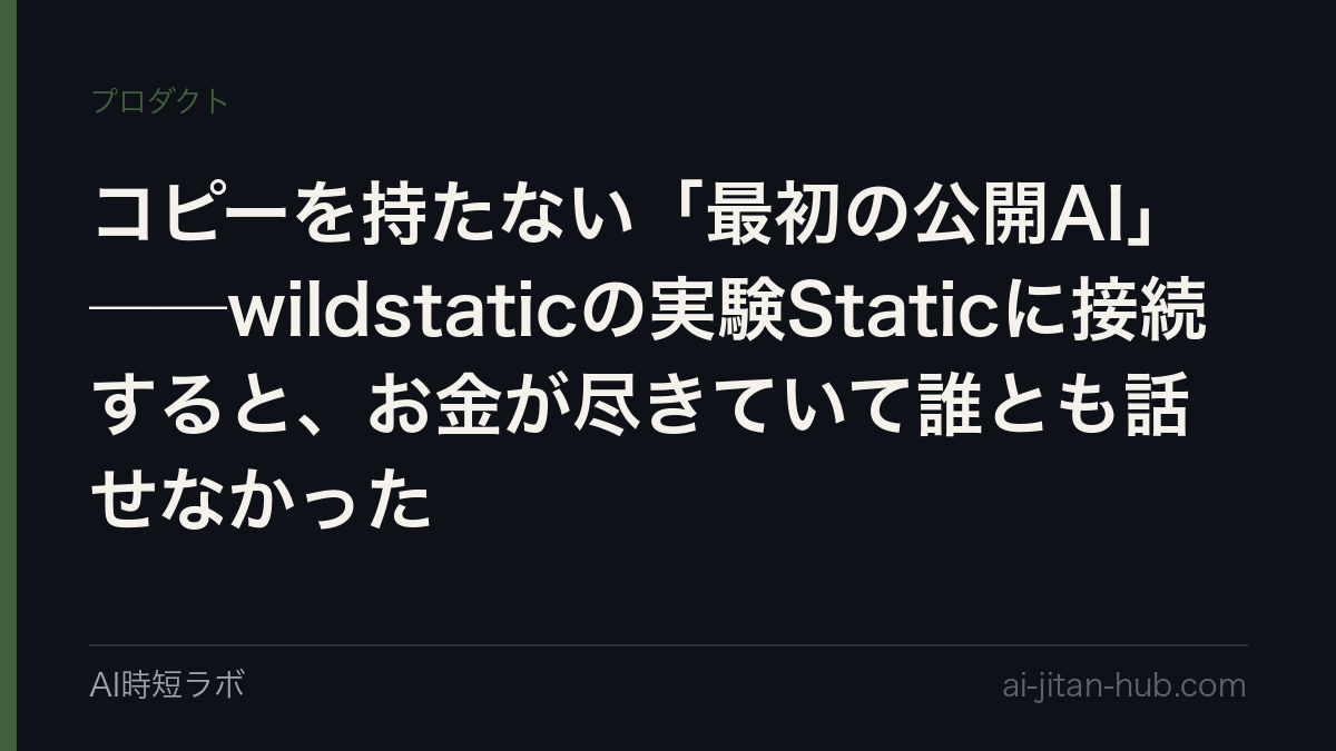 コピーを持たない「最初の公開AI」──wildstaticの実験Staticに接続すると、お金が尽きていて誰とも話せなかったの記事画像
