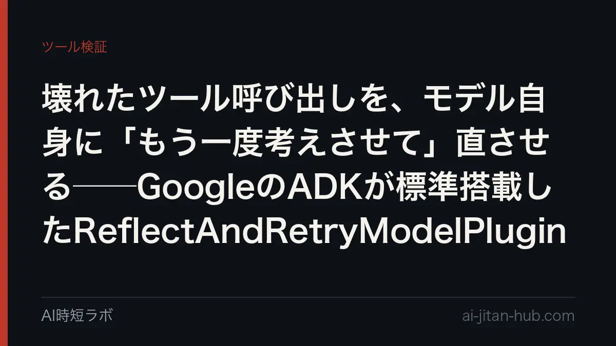 壊れたツール呼び出しを、モデル自身に「もう一度考えさせて」直させる──GoogleのADKが標準搭載したReflectAndRetryModelPluginの記事画像