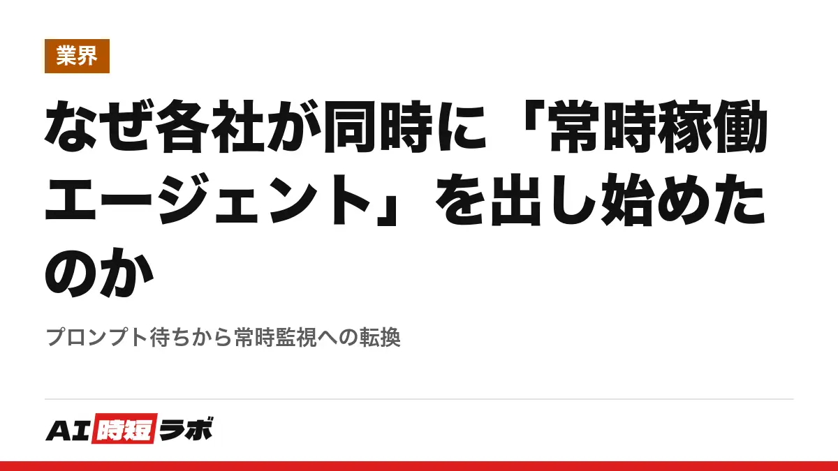 なぜ各社が同時に「常時稼働エージェント」を出し始めたのか──プロンプト待ちから常時監視への転換の記事画像