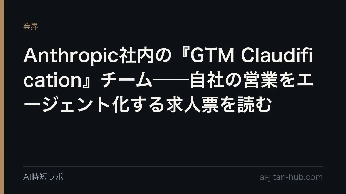 Anthropic社内の『GTM Claudification』チーム──自社の営業をエージェント化する求人票を読むの記事画像