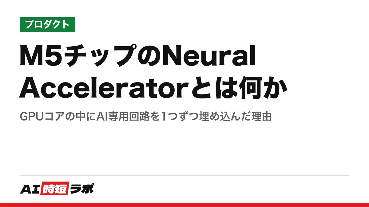M5チップのNeural Acceleratorとは何か──GPUコアの中にAI専用回路を1つずつ埋め込んだ理由の記事画像