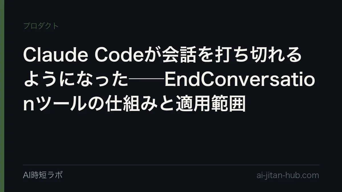 Claude Codeが会話を打ち切れるようになった──EndConversationツールの仕組みと適用範囲の記事画像