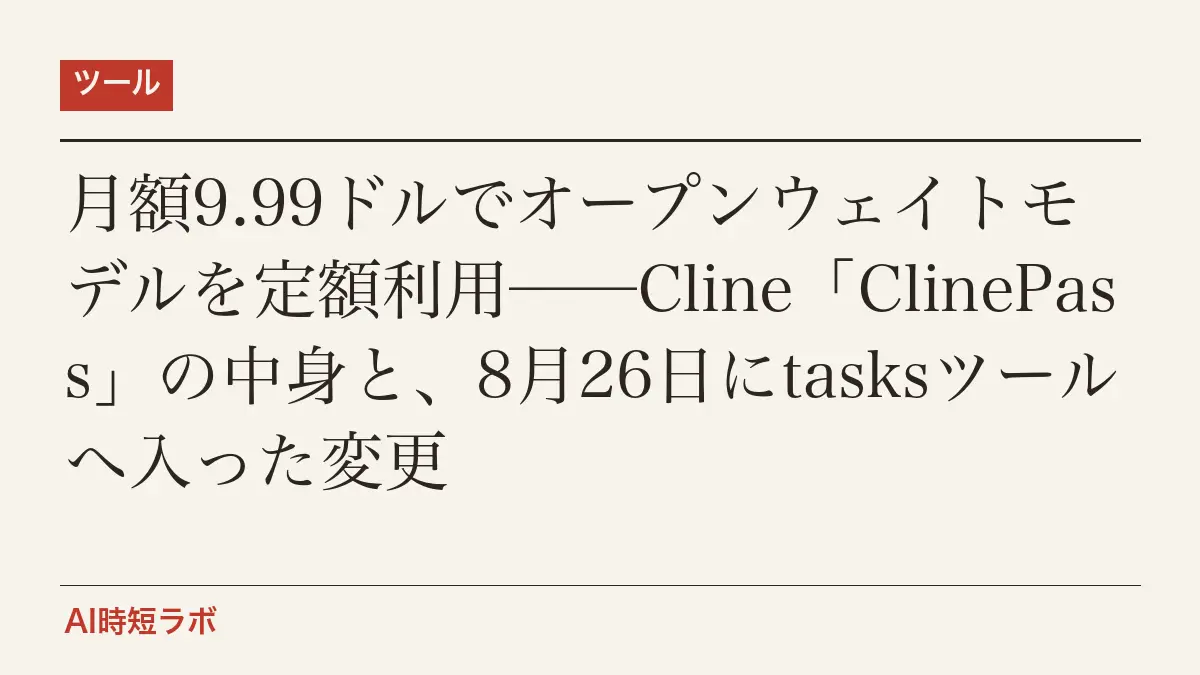 月額9.99ドルでオープンウェイトモデル使い放題──Cline「ClinePass」の中身と、8月26日にtasksツールへ入った変更の記事画像