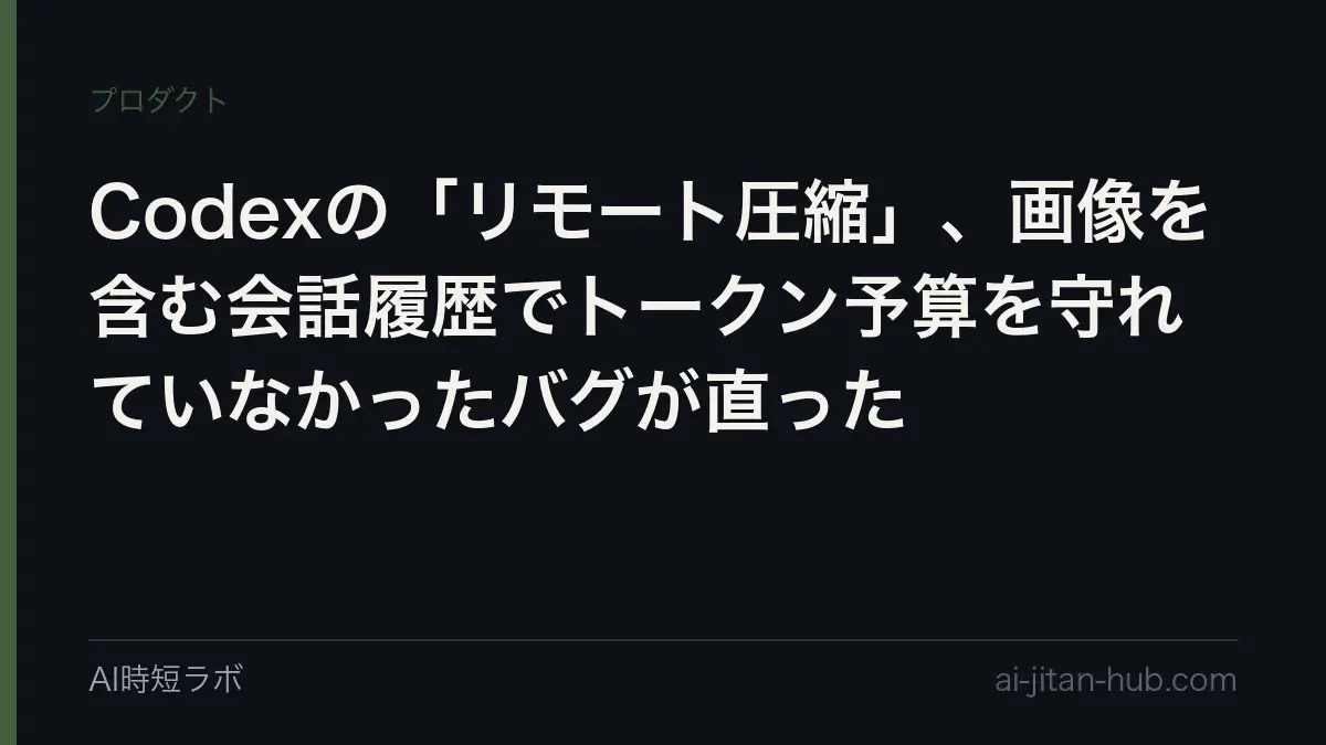 Codexの「リモート圧縮」、画像を含む会話履歴でトークン予算を守れていなかったバグが直ったの記事画像