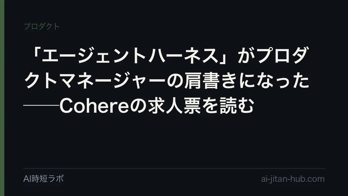 「エージェントハーネス」がプロダクトマネージャーの肩書きになった──Cohereの求人票を読むの記事画像