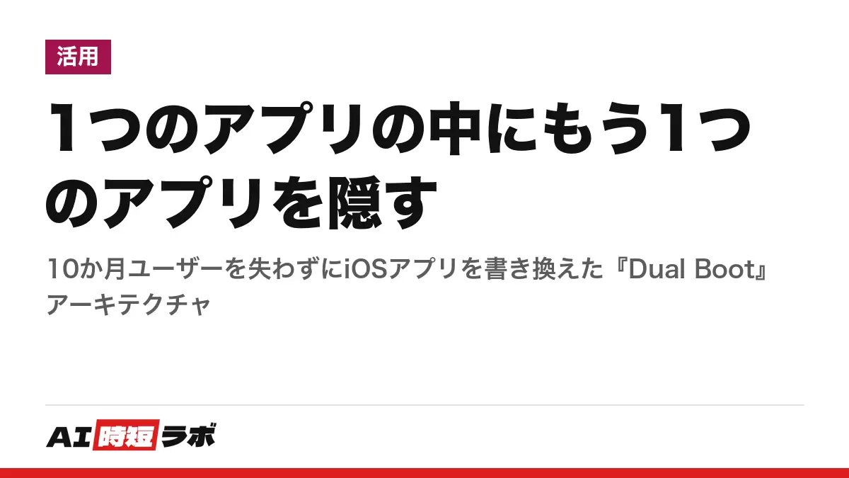 1つのアプリの中にもう1つのアプリを隠す──10か月ユーザーを失わずにiOSアプリを書き換えた『Dual Boot』アーキテクチャの記事画像