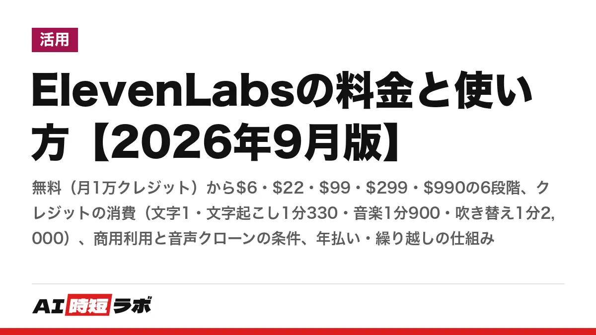 ElevenLabsの料金と使い方【2026年9月版】──無料（月1万クレジット）から$6・$22・$99・$299・$990の6段階、クレジットの消費（文字1・文字起こし1分330・音楽1分900・吹き替え1分2,000）、商用利用と音声クローンの条件、年払い・繰り越しの仕組み