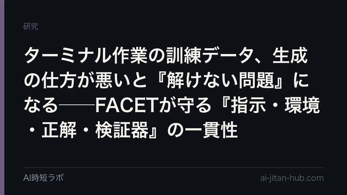 ターミナル作業の訓練データ、生成の仕方が悪いと『解けない問題』になる──FACETが守る『指示・環境・正解・検証器』の一貫性の記事画像