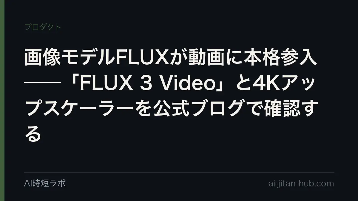 画像モデルFLUXが動画に本格参入──「FLUX 3 Video」と4Kアップスケーラーを公式ブログで確認するの記事画像