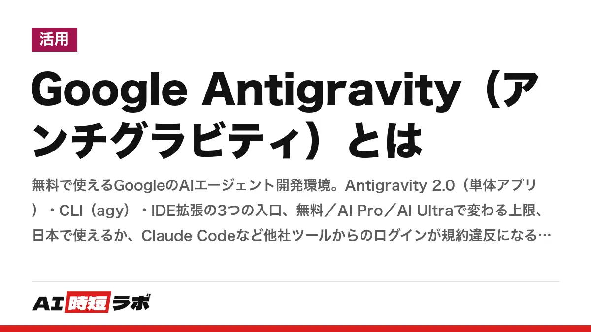 Google Antigravity（アンチグラビティ）とは──無料で使えるGoogleのAIエージェント開発環境。Antigravity 2.0（単体アプリ）・CLI（agy）・IDE拡張の3つの入口、無料／AI Pro／AI Ultraで変わる上限、日本で使えるか、Claude Codeなど他社ツールからのログインが規約違反になる理由の記事画像